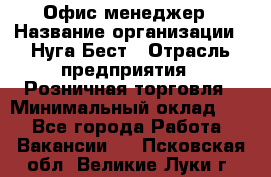 Офис-менеджер › Название организации ­ Нуга Бест › Отрасль предприятия ­ Розничная торговля › Минимальный оклад ­ 1 - Все города Работа » Вакансии   . Псковская обл.,Великие Луки г.